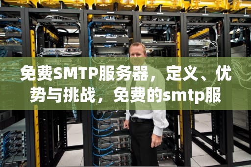 免费SMTP服务器，定义、优势与挑战，免费的smtp服务器
