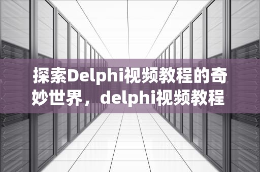 探索Delphi视频教程的奇妙世界，delphi视频教程 百度网盘