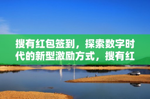 搜有红包签到，探索数字时代的新型激励方式，搜有红包签到入口