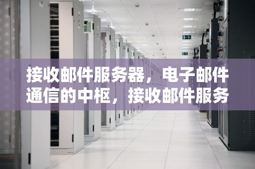 接收邮件服务器，电子邮件通信的中枢，接收邮件服务器和发送邮件服务器