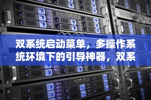 双系统启动菜单，多操作系统环境下的引导神器，双系统启动菜单编辑