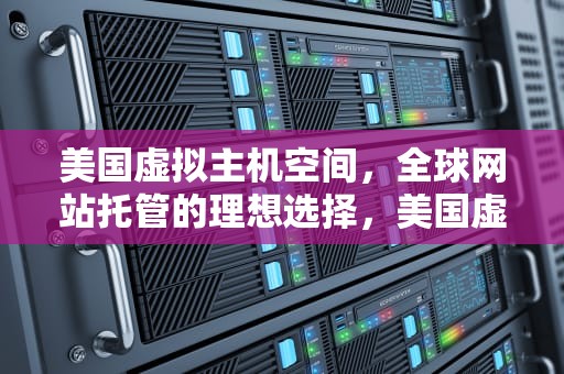 美国虚拟主机空间，全球网站托管的理想选择，美国虚拟主机空间多大
