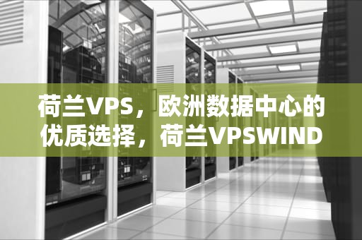 荷兰VPS，欧洲数据中心的优质选择，荷兰VPSWINDOWS