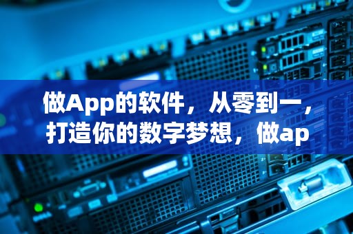 做App的软件，从零到一，打造你的数字梦想，做app的软件能赚吗