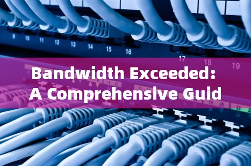 Bandwidth Exceeded: A Comprehensive Guide to Understanding and Managing Network Congestion