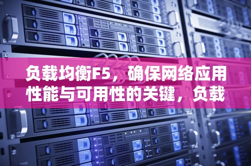负载均衡F5，确保网络应用性能与可用性的关键，负载均衡F5