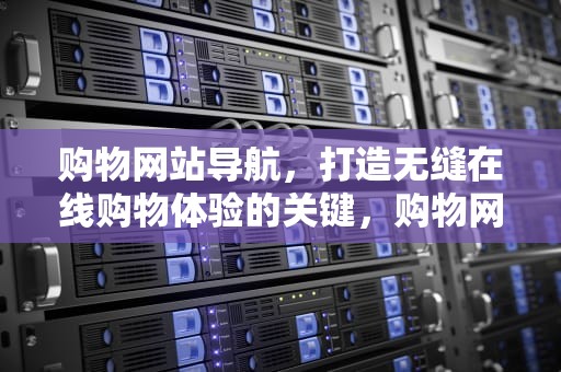 购物网站导航，打造无缝在线购物体验的关键，购物网站导航网站