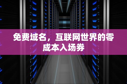 免费域名，互联网世界的零成本入场券