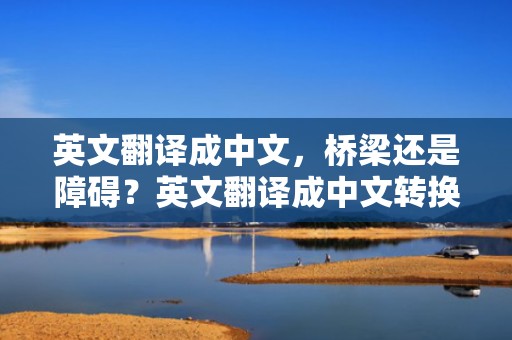 英文翻译成中文，桥梁还是障碍？英文翻译成中文转换器