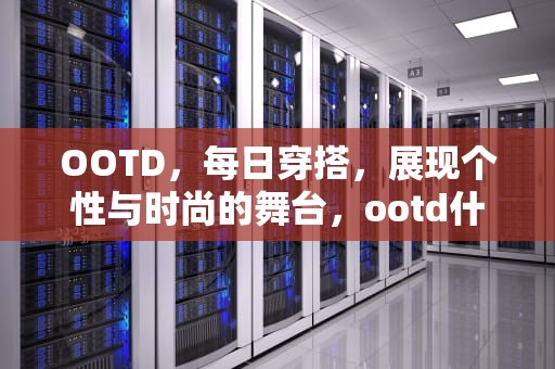OOTD，每日穿搭，展现个性与时尚的舞台，ootd什么网络含义