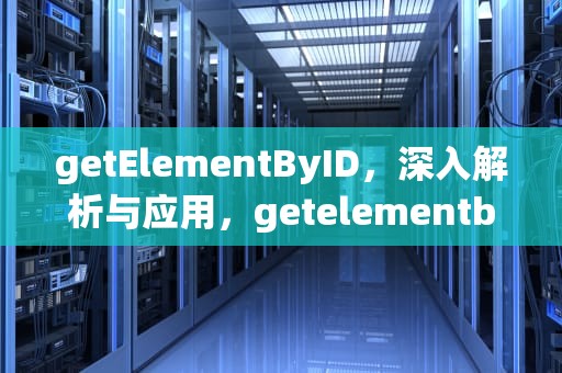 getElementByID，深入解析与应用，getelementbyid的作用
