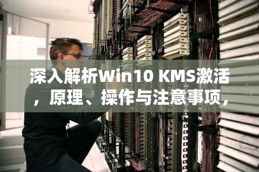 深入解析Win10 KMS激活，原理、操作与注意事项，win10 kms激活
