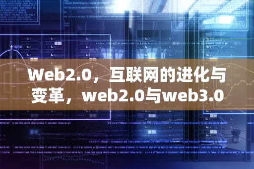 Web2.0，互联网的进化与变革，web2.0与web3.0区别