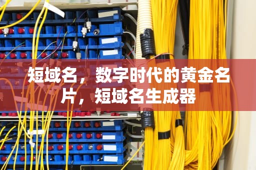 短域名，数字时代的黄金名片，短域名生成器