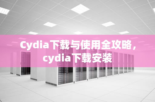 Cydia下载与使用全攻略，cydia下载安装