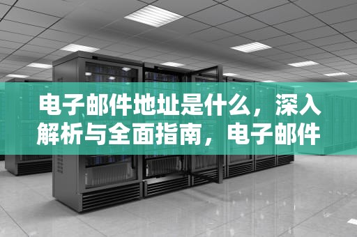 电子邮件地址是什么，深入解析与全面指南，电子邮件地址是什么?怎么填写