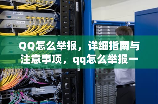 QQ怎么举报，详细指南与注意事项，qq怎么举报一个人的qq