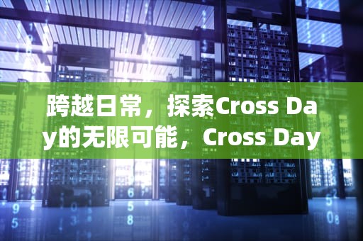 跨越日常，探索Cross Day的无限可能，Cross Days
