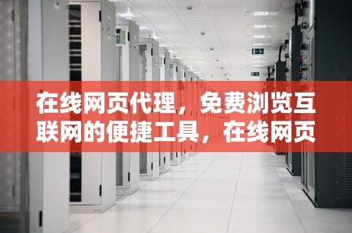 在线网页代理，免费浏览互联网的便捷工具，在线网页代理 免费网站