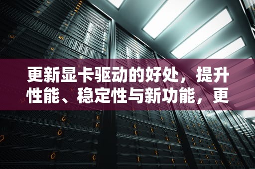 更新显卡驱动的好处，提升性能、稳定性与新功能，更新显卡驱动有什么好处和坏处?-zol问答