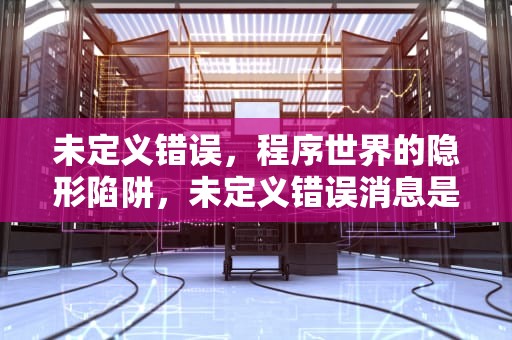 未定义错误，程序世界的隐形陷阱，未定义错误消息是什么意思