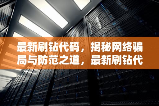 最新刷钻代码，揭秘网络骗局与防范之道，最新刷钻代码技术