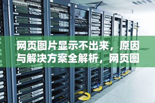 网页图片显示不出来，原因与解决方案全解析，网页图片显示不出来怎么办