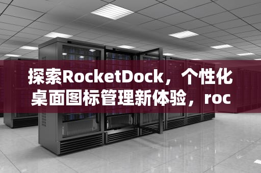 探索RocketDock，个性化桌面图标管理新体验，rocketdock图标全删了怎么恢复