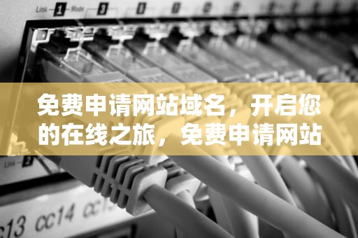 免费申请网站域名，开启您的在线之旅，免费申请网站域名怎么申请