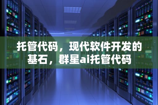 托管代码，现代软件开发的基石，群星ai托管代码