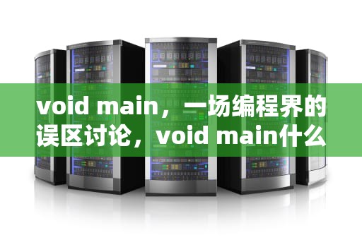 void main，一场编程界的误区讨论，void main什么意思