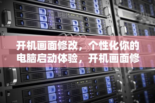 开机画面修改，个性化你的电脑启动体验，开机画面修改器