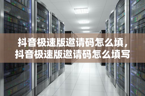 抖音极速版邀请码怎么填，抖音极速版邀请码怎么填写别人的