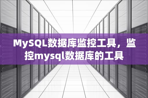MySQL数据库监控工具，监控mysql数据库的工具