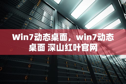 Win7动态桌面，win7动态桌面 深山红叶官网