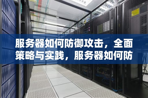 服务器如何防御攻击，全面策略与实践，服务器如何防御攻击网络