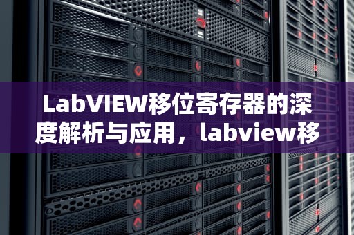 LabVIEW移位寄存器的深度解析与应用，labview移位寄存器怎么添加