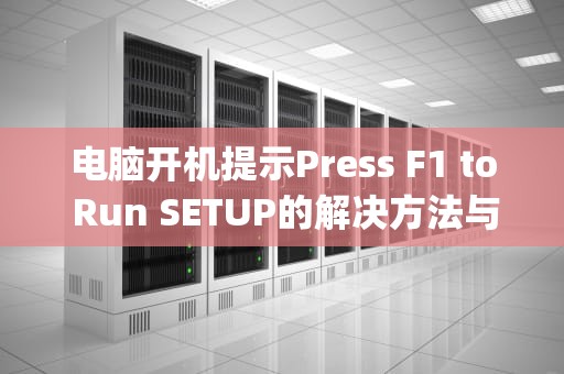 电脑开机提示Press F1 to Run SETUP的解决方法与原因分析，pressf1torunsetup怎么解决