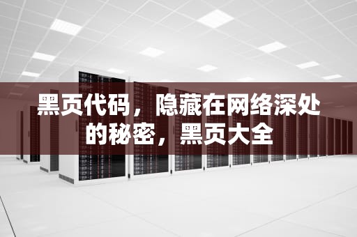 黑页代码，隐藏在网络深处的秘密，黑页大全