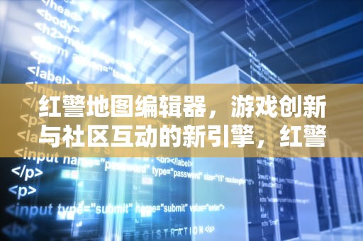 红警地图编辑器，游戏创新与社区互动的新引擎，红警地图编辑器怎么删除悬崖