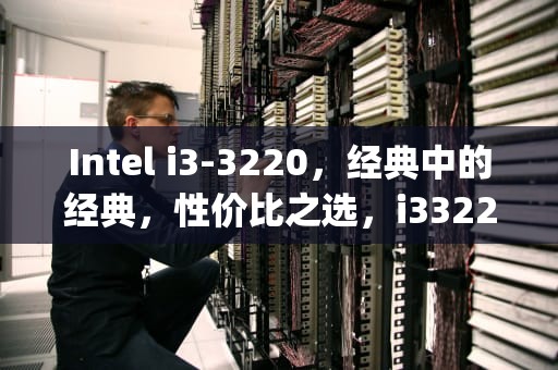 Intel i3-3220，经典中的经典，性价比之选，i33220cpu参数