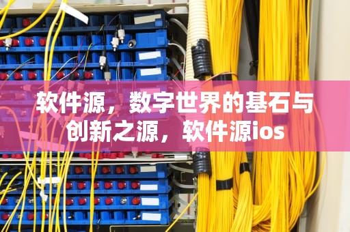 软件源，数字世界的基石与创新之源，软件源ios
