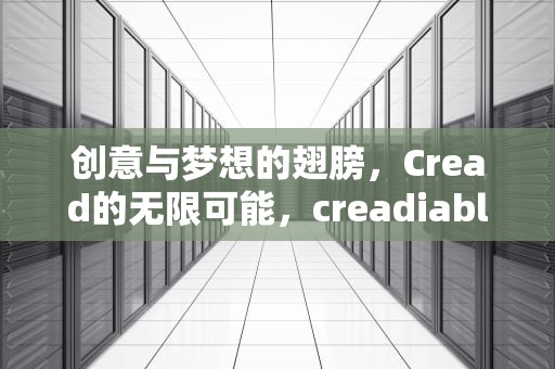 创意与梦想的翅膀，Cread的无限可能，creadiable