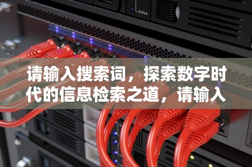 请输入搜索词，探索数字时代的信息检索之道，请输入搜索词www韩剧在线看