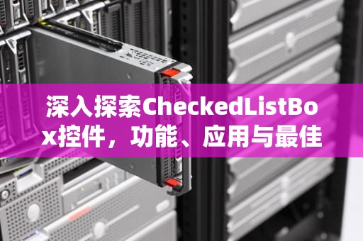深入探索CheckedListBox控件，功能、应用与最佳实践，checkedlistBOX绑定数据