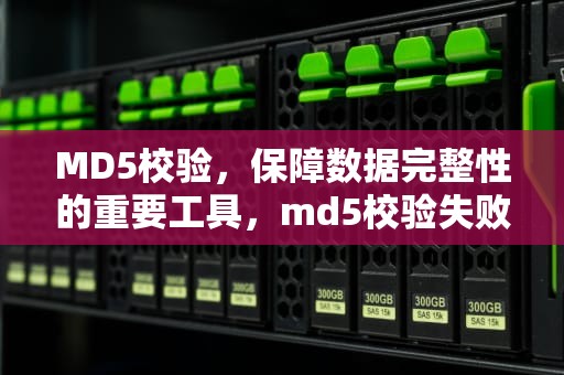 MD5校验，保障数据完整性的重要工具，md5校验失败怎么解决