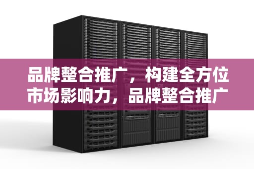 品牌整合推广，构建全方位市场影响力，品牌整合推广中,传播工具的整合包括