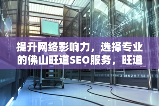 提升网络影响力，选择专业的佛山旺道SEO服务，旺道seo优