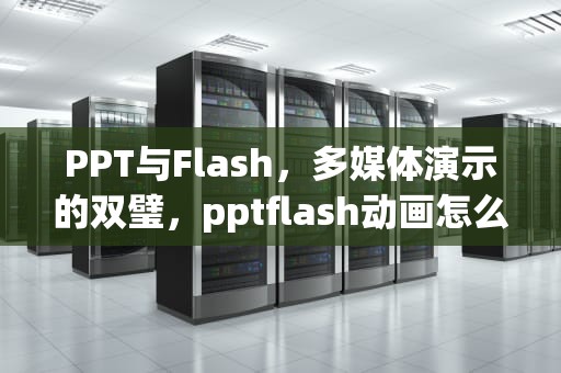 PPT与Flash，多媒体演示的双璧，pptflash动画怎么做