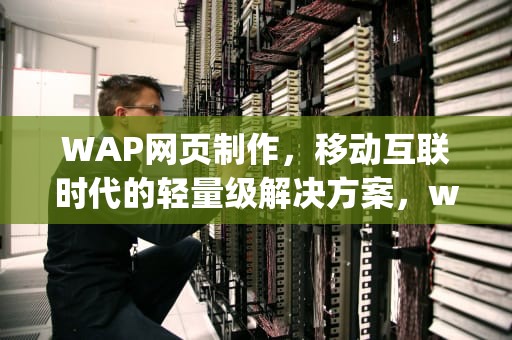 WAP网页制作，移动互联时代的轻量级解决方案，wap网页制作哪种框架最好
